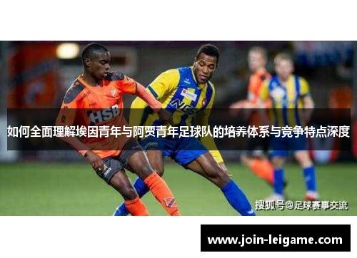 如何全面理解埃因青年与阿贾青年足球队的培养体系与竞争特点深度