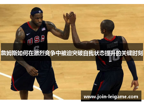 詹姆斯如何在激烈竞争中被迫突破自我状态提升的关键时刻