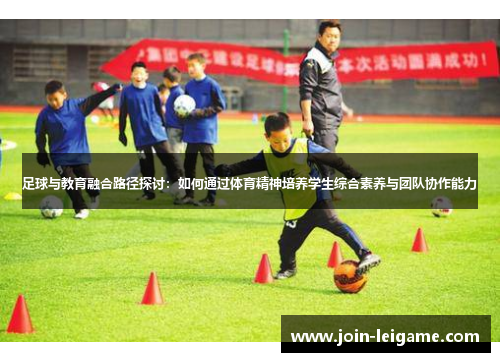 足球与教育融合路径探讨：如何通过体育精神培养学生综合素养与团队协作能力