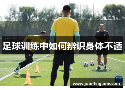 足球训练中如何辨识身体不适 足球训练中如何辨识身体不适