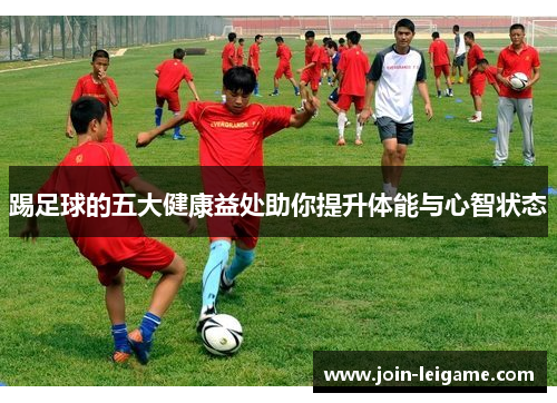 踢足球的五大健康益处助你提升体能与心智状态 踢足球的五大健康益处助你提升体能与心智状态
