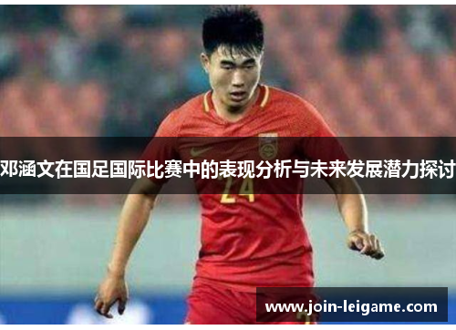 邓涵文在国足国际比赛中的表现分析与未来发展潜力探讨