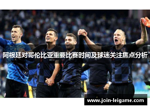 阿根廷对哥伦比亚重要比赛时间及球迷关注焦点分析