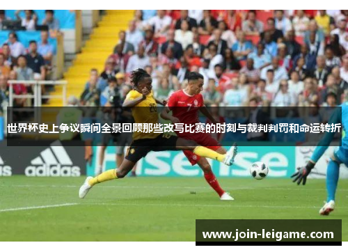 世界杯史上争议瞬间全景回顾那些改写比赛的时刻与裁判判罚和命运转折
