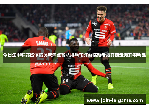 今日法甲联赛伤停情况成焦点各队排兵布阵面临新考验赛前走势影响明显 今日法甲联赛伤停情况成焦点各队排兵布阵面临新考验赛前走势影响明显