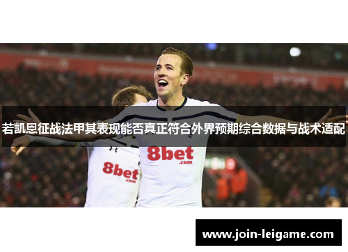 若凯恩征战法甲其表现能否真正符合外界预期综合数据与战术适配
