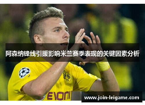 阿森纳锋线引援影响米兰赛季表现的关键因素分析