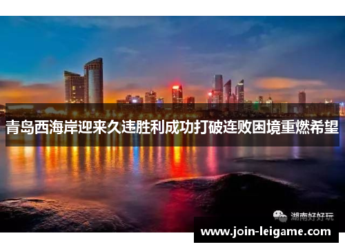 青岛西海岸迎来久违胜利成功打破连败困境重燃希望 青岛西海岸迎来久违胜利成功打破连败困境重燃希望