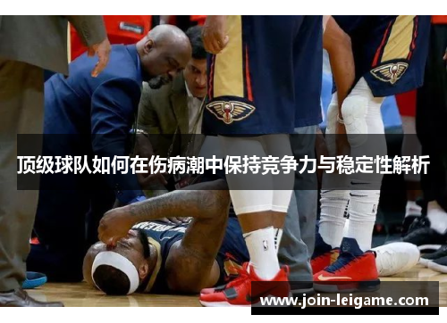 顶级球队如何在伤病潮中保持竞争力与稳定性解析 顶级球队如何在伤病潮中保持竞争力与稳定性解析