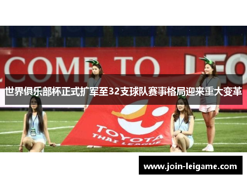 世界俱乐部杯正式扩军至32支球队赛事格局迎来重大变革 世界俱乐部杯正式扩军至32支球队赛事格局迎来重大变革