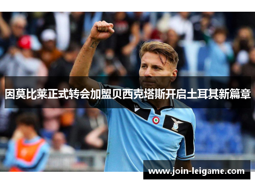 因莫比莱正式转会加盟贝西克塔斯开启土耳其新篇章