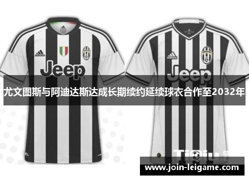 尤文图斯与阿迪达斯达成长期续约延续球衣合作至2032年 尤文图斯与阿迪达斯达成长期续约延续球衣合作至2032年
