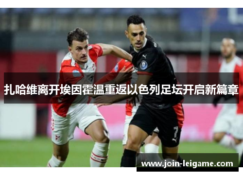 扎哈维离开埃因霍温重返以色列足坛开启新篇章 扎哈维离开埃因霍温重返以色列足坛开启新篇章