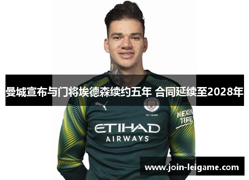 曼城宣布与门将埃德森续约五年 合同延续至2028年 曼城宣布与门将埃德森续约五年 合同延续至2028年