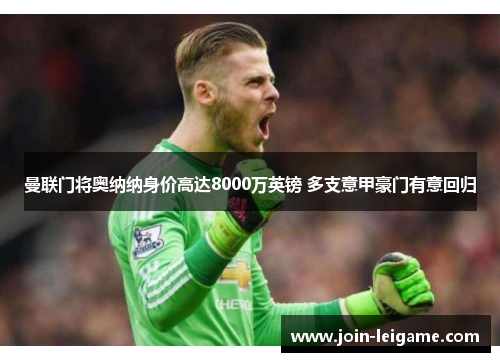 曼联门将奥纳纳身价高达8000万英镑 多支意甲豪门有意回归