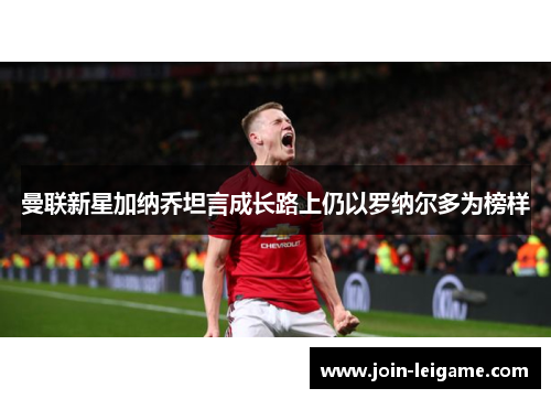 曼联新星加纳乔坦言成长路上仍以罗纳尔多为榜样 曼联新星加纳乔坦言成长路上仍以罗纳尔多为榜样