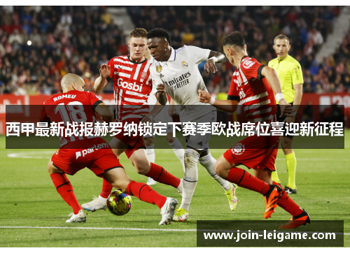 西甲最新战报赫罗纳锁定下赛季欧战席位喜迎新征程