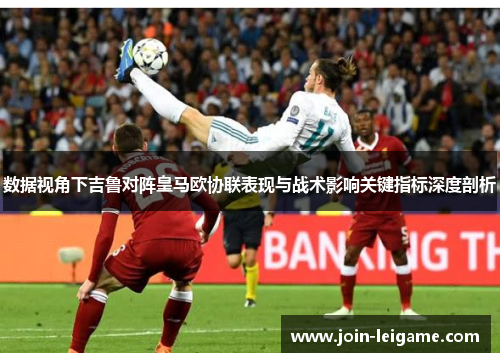 数据视角下吉鲁对阵皇马欧协联表现与战术影响关键指标深度剖析 数据视角下吉鲁对阵皇马欧协联表现与战术影响关键指标深度剖析