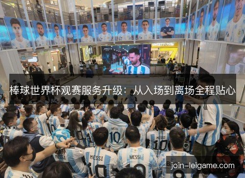 棒球世界杯观赛服务升级:从入场到离场全程贴心 棒球世界杯观赛服务升级:从入场到离场全程贴心