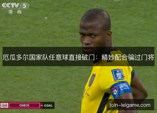 厄瓜多尔国家队任意球直接破门：精妙配合骗过门将
