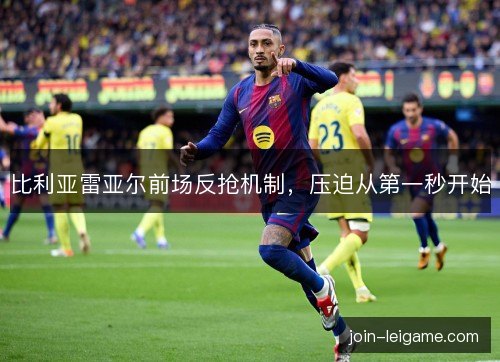 比利亚雷亚尔前场反抢机制，压迫从第一秒开始