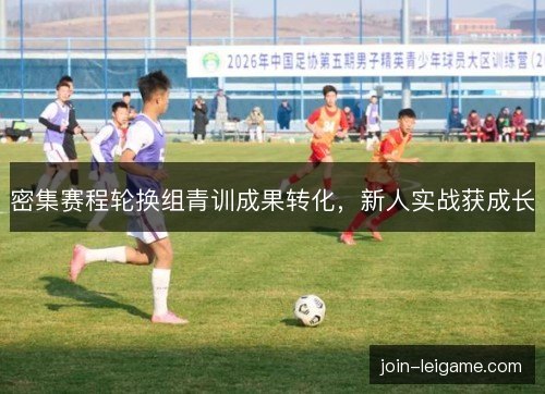 密集赛程轮换组青训成果转化，新人实战获成长
