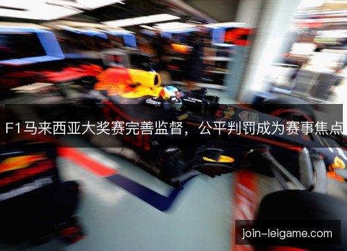 F1马来西亚大奖赛完善监督，公平判罚成为赛事焦点