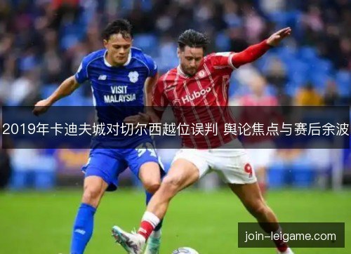 2019年卡迪夫城对切尔西越位误判 舆论焦点与赛后余波 2019年卡迪夫城对切尔西越位误判 舆论焦点与赛后余波